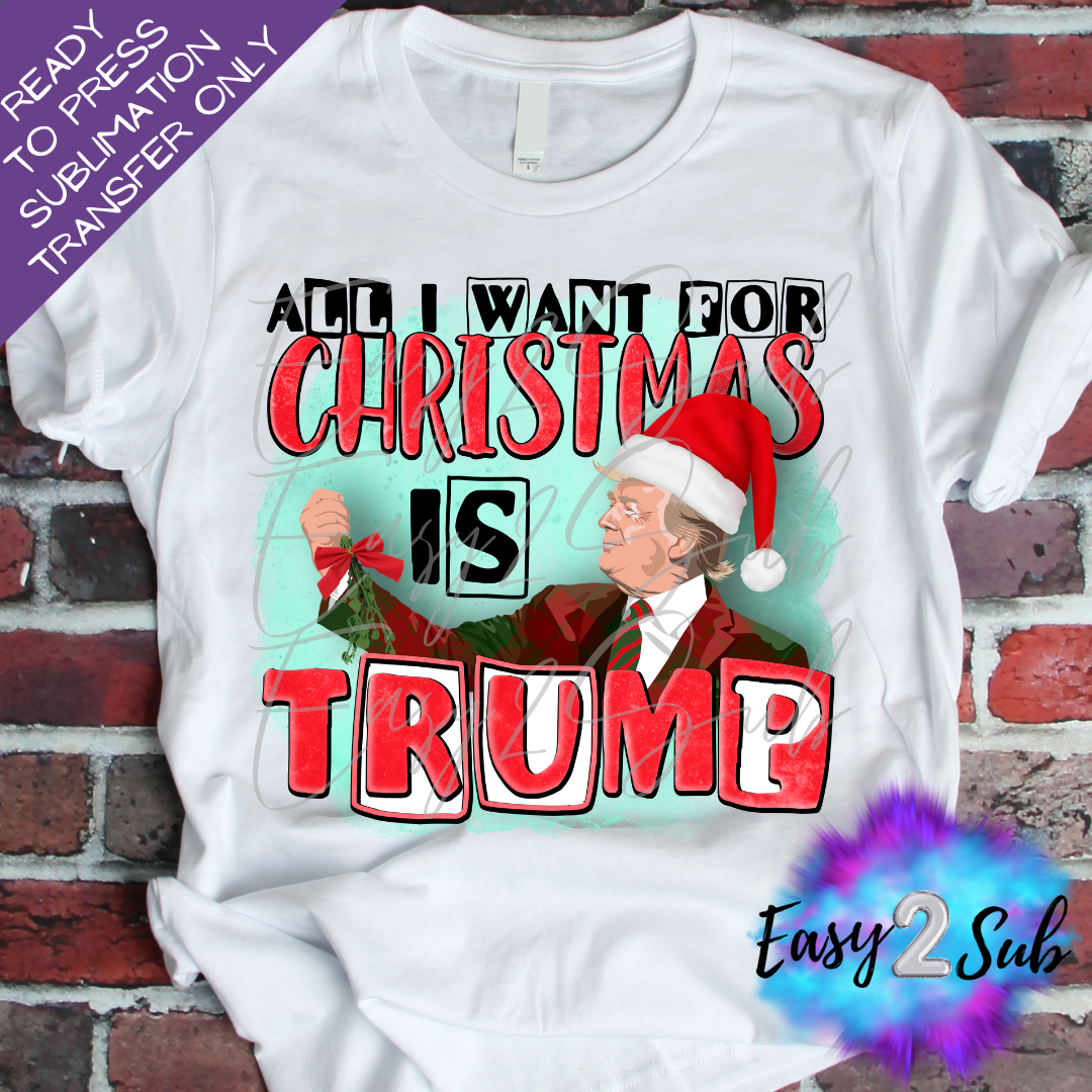 All I Want for Christmas is Trump Sublimation Transfer Print, Ready To Press Sublimation Transfer, Image transfer, T-Shirt Transfer Sheet