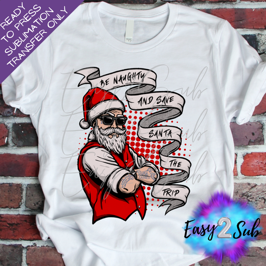 Be Naughty and Save Santa The Trip Sublimation Transfer Print, Ready To Press Sublimation Transfer, Image transfer, T-Shirt Transfer Sheet