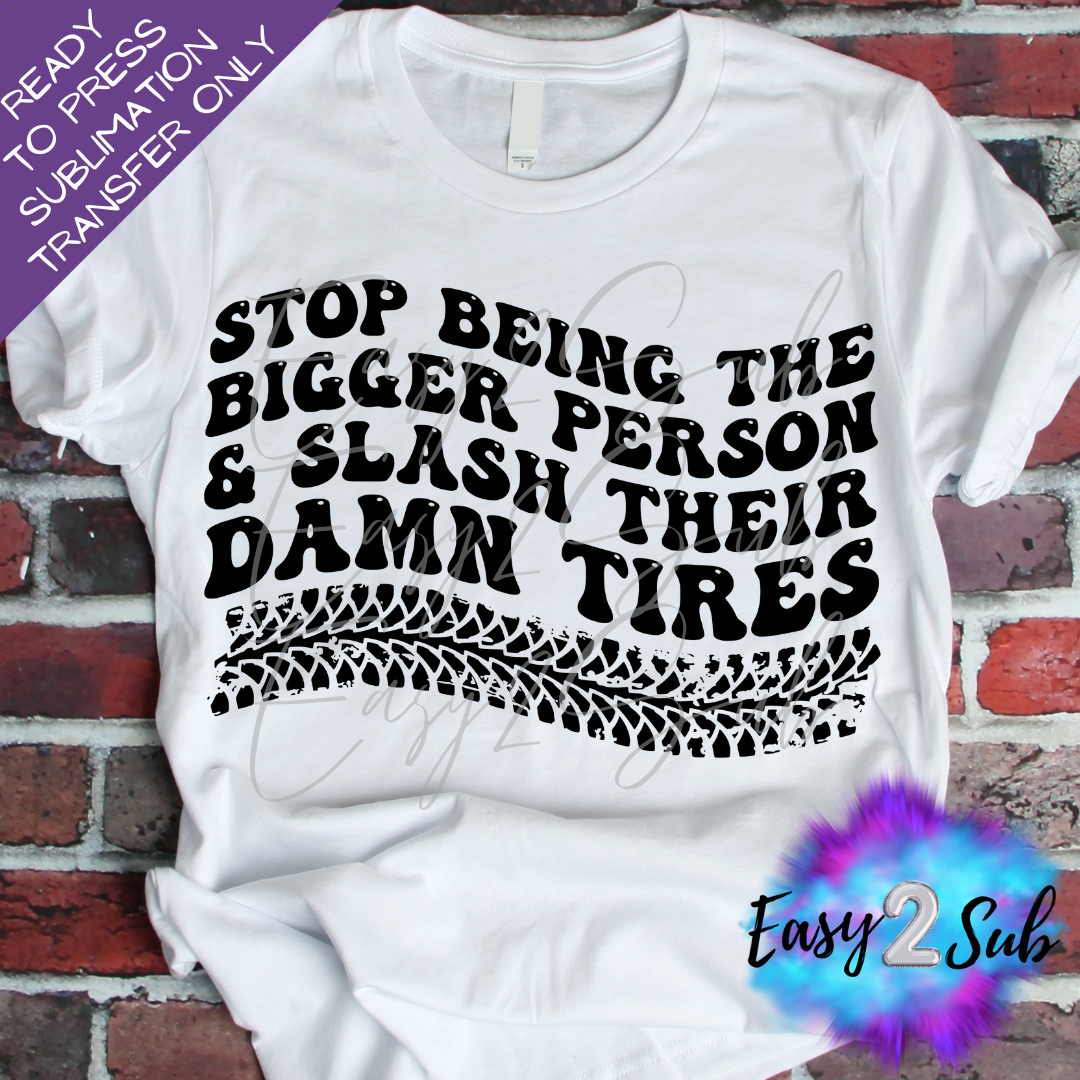 Stop Being The Bigger Person and Slash Their Damn Tires Sublimation Transfer Print, Ready To Press Sublimation Transfer, Image transfer, T-Shirt Transfer Sheet