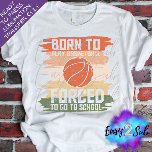 Born To Play Basketball Forced To Go To School Sublimation Transfer Print, Ready To Press Sublimation Transfer, Image transfer, T-Shirt Transfer Sheet