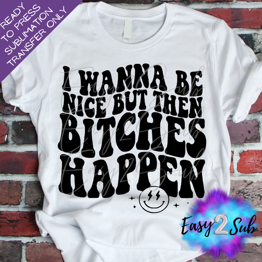 I Wanna Be Nice But Then Bitches Happen Sublimation Transfer Print, Ready To Press Sublimation Transfer, Image transfer, T-Shirt Transfer Sheet