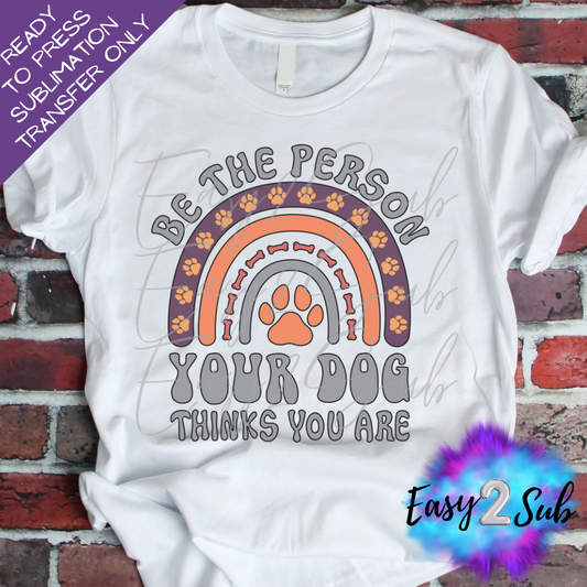 Be The Person Your Dog Thinks You Are Sublimation Transfer Print, Ready To Press Sublimation Transfer, Image transfer, T-Shirt Transfer Sheet