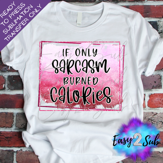 If Only Sarcasm Burned Calories Sublimation Transfer Print, Ready To Press Sublimation Transfer, Image transfer, T-Shirt Transfer Sheet