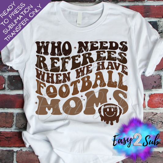 Who Needs Referees When We Have Football Moms - Back Sublimation Transfer Print, Ready To Press Sublimation Transfer, Image transfer, T-Shirt Transfer Sheet