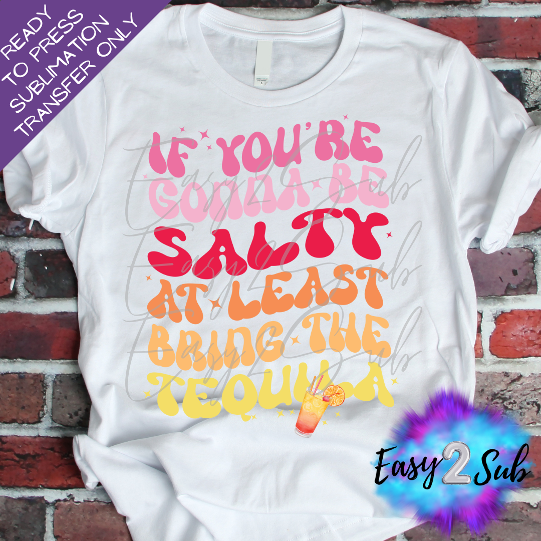 If You're going to be Salty at least bring the Tequila Sublimation Transfer Print, Ready To Press Sublimation Transfer, Image transfer, T-Shirt Transfer Sheet