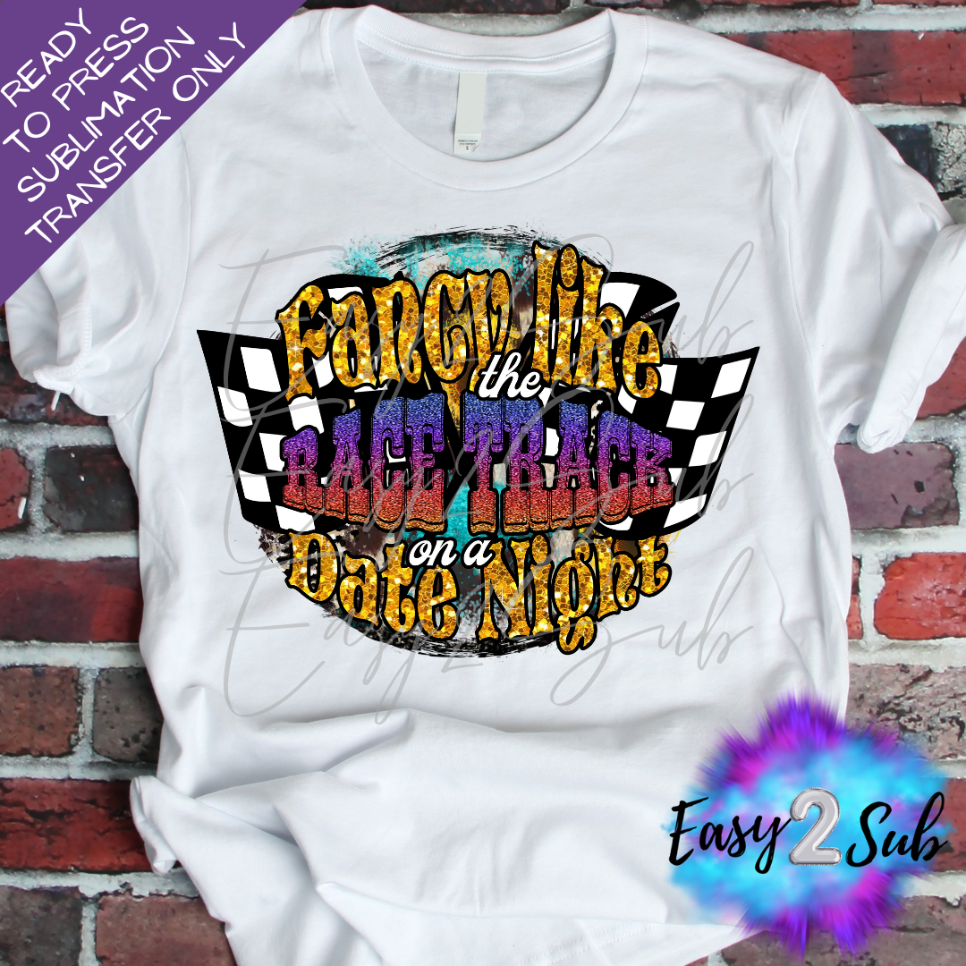 Fancy Like the Race Track on a Date Night Sublimation Transfer Print, Ready To Press Sublimation Transfer, Image transfer, T-Shirt Transfer Sheet