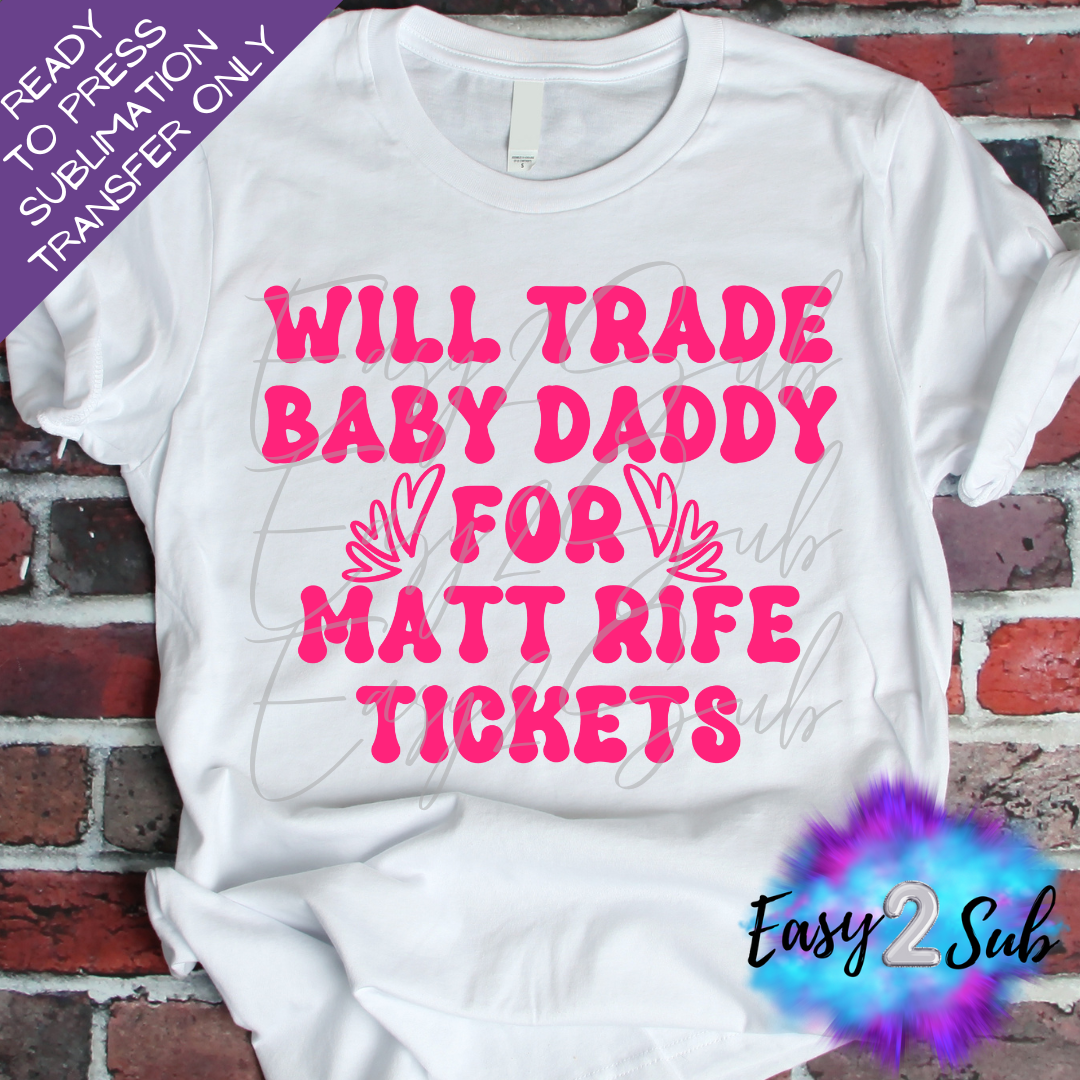 Will Trade Baby Daddy for Matt Riffe Tickets Sublimation Transfer Print, Ready To Press Sublimation Transfer, Image transfer, T-Shirt Transfer Sheet