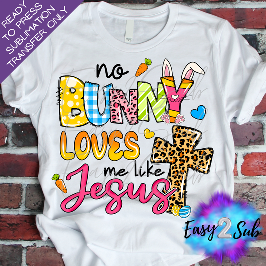 No Bunny Loves Me Like Jesus Sublimation Transfer Print, Ready To Press Sublimation Transfer, Image transfer, T-Shirt Transfer Sheet