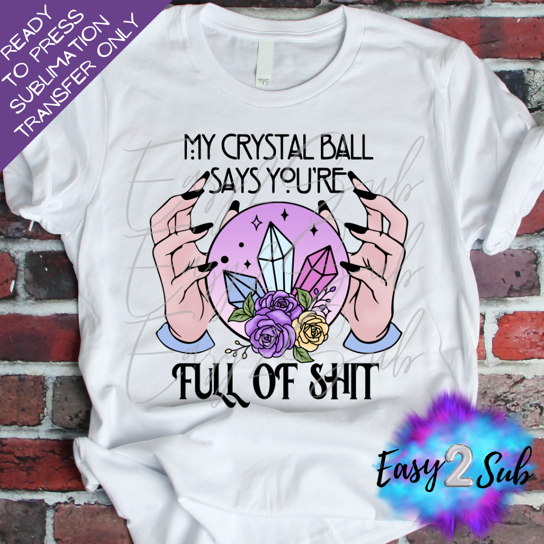 My Crystal Ball Says your Full of Shit Sublimation Transfer Print, Ready To Press Sublimation Transfer, Image transfer, T-Shirt Transfer Sheet