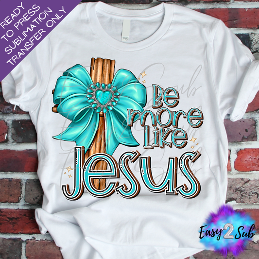 Be More Like Jesus Sublimation Transfer Print, Ready To Press Sublimation Transfer, Image transfer, T-Shirt Transfer Sheet