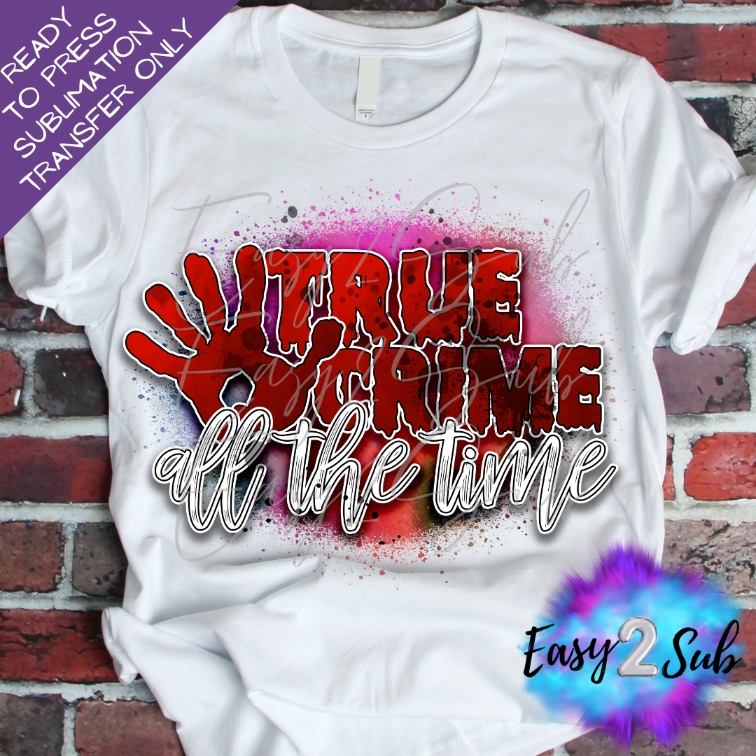 True Crime All The Time Sublimation Transfer Print, Ready To Press Sublimation Transfer, Image transfer, T-Shirt Transfer Sheet