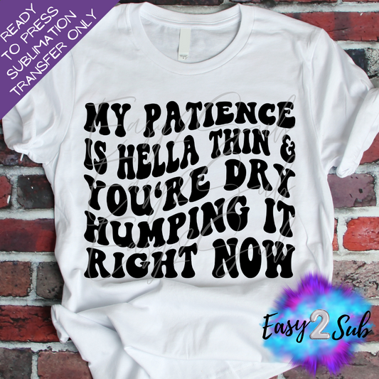 My Patience is Hella Thin and You're Dry Humping it Right Now Sublimation Transfer Print, Ready To Press Sublimation Transfer, Image transfer, T-Shirt Transfer Sheet