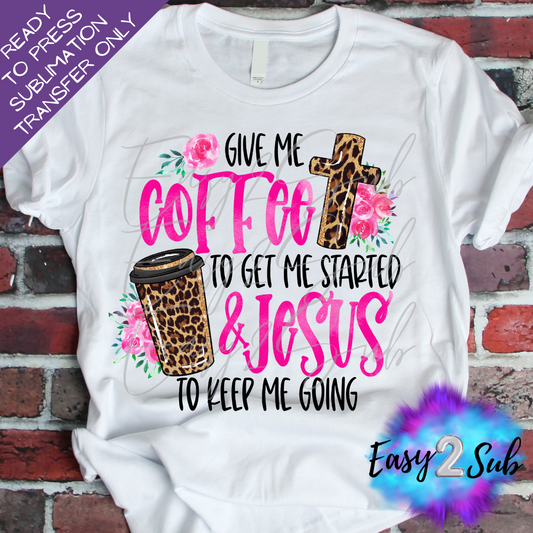 Give me coffee to get me started & Jesus to keep me going Sublimation Transfer Print, Ready To Press Sublimation Transfer, Image transfer, T-Shirt Transfer Sheet