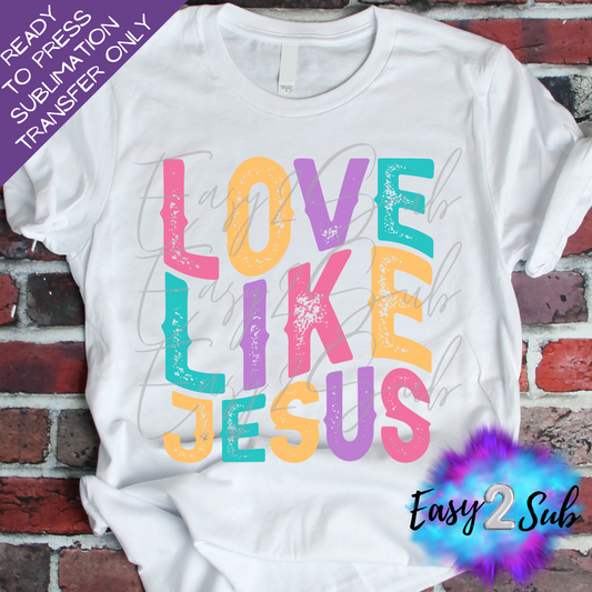 Love Like Jesus Colorful Sublimation Transfer Print, Ready To Press Sublimation Transfer, Image transfer, T-Shirt Transfer Sheet