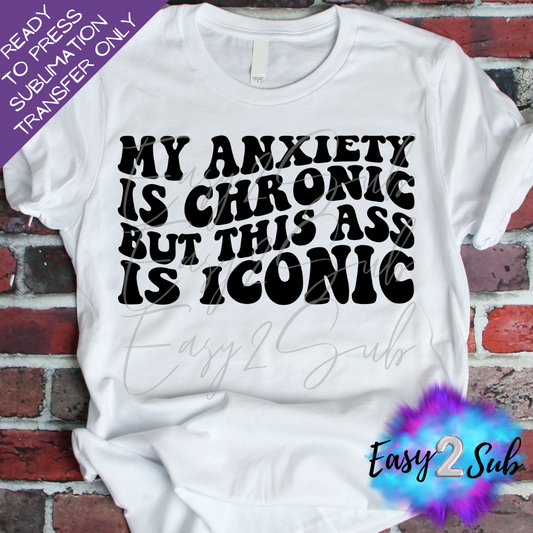 My Anxiety is Chronic but this Ass is Iconic Sublimation Transfer Print, Ready To Press Sublimation Transfer, Image transfer, T-Shirt Transfer Sheet