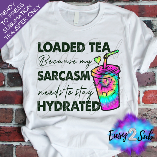 Loaded Tea Because Sarcasm needs to Stay Hydrated Sublimation Transfer Print, Ready To Press Sublimation Transfer, Image transfer, T-Shirt Transfer Sheet