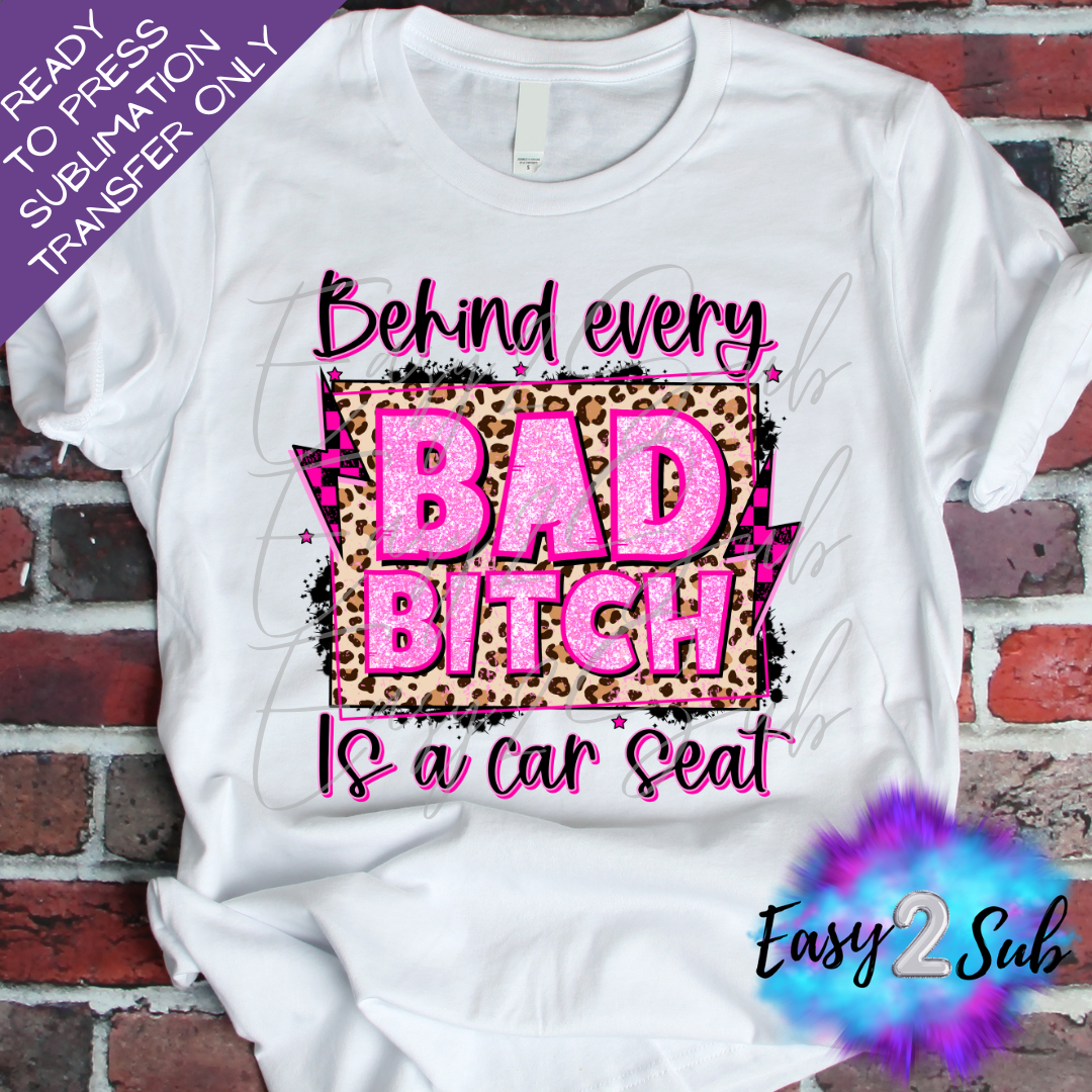 Behind every Bad Bitch is a Car Seat 2 Sublimation Transfer Print, Ready To Press Sublimation Transfer, Image transfer, T-Shirt Transfer Sheet