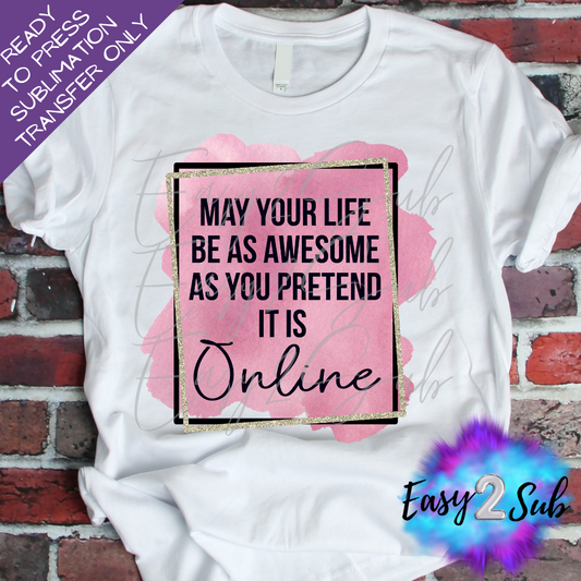 May your life be as awesome as you pretend it is Online Sublimation Transfer Print, Ready To Press Sublimation Transfer, Image transfer, T-Shirt Transfer Sheet