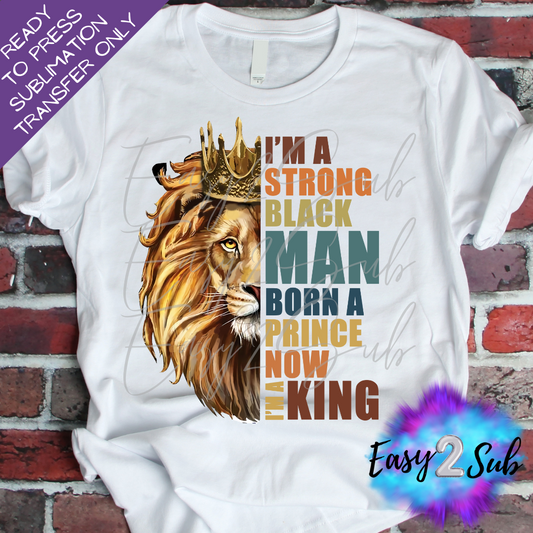 I'm A Strong Black Man Born A Prince Now I'm A King Sublimation Transfer Print, Ready To Press Sublimation Transfer, Image transfer, T-Shirt Transfer Sheet