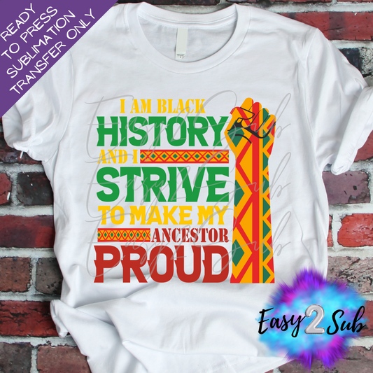 I Am Black History And I Strive To Make My Ancestor Proud Sublimation Transfer Print, Ready To Press Sublimation Transfer, Image transfer, T-Shirt Transfer Sheet