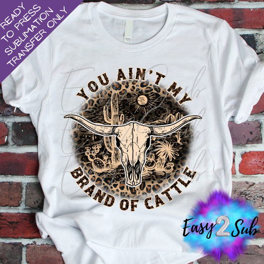 You Ain't my Brand of Cattle Sublimation Transfer Print, Ready To Press Sublimation Transfer, Image transfer, T-Shirt Transfer Sheet