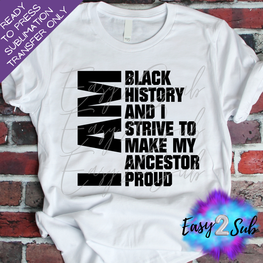 I Am Black History And I Strive To Make My Ancestor Proud All Black Version Sublimation Transfer Print, Ready To Press Sublimation Transfer, Image transfer, T-Shirt Transfer Sheet