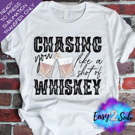 Chasing you like a shot of Whiskey Sublimation Transfer Print, Ready To Press Sublimation Transfer, Image transfer, T-Shirt Transfer Sheet